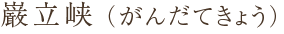 巌立峡（がんだてきょう）